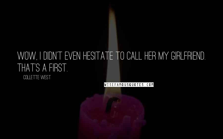Collette West Quotes: Wow, I didn't even hesitate to call her my girlfriend. That's a first.