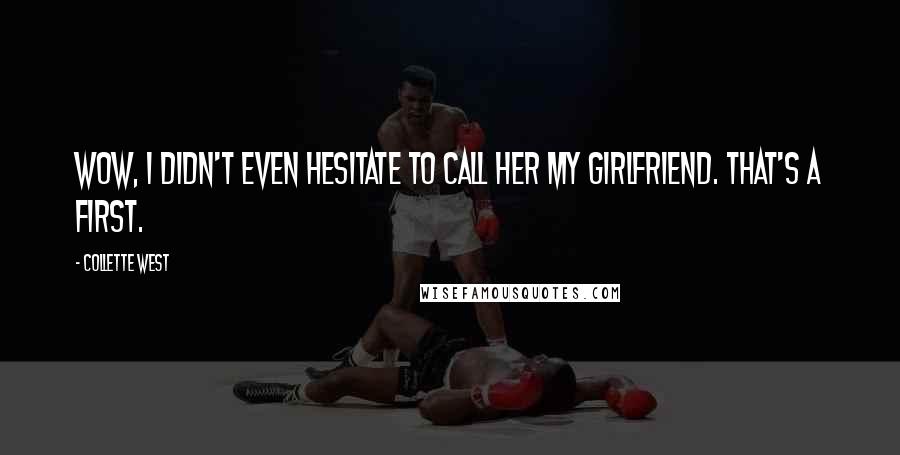 Collette West Quotes: Wow, I didn't even hesitate to call her my girlfriend. That's a first.
