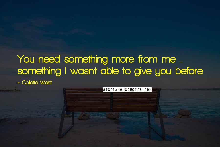 Collette West Quotes: You need something more from me - something I wasn't able to give you before.