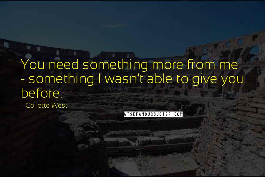 Collette West Quotes: You need something more from me - something I wasn't able to give you before.