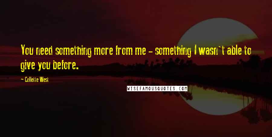 Collette West Quotes: You need something more from me - something I wasn't able to give you before.