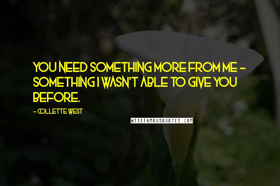 Collette West Quotes: You need something more from me - something I wasn't able to give you before.