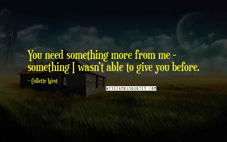 Collette West Quotes: You need something more from me - something I wasn't able to give you before.