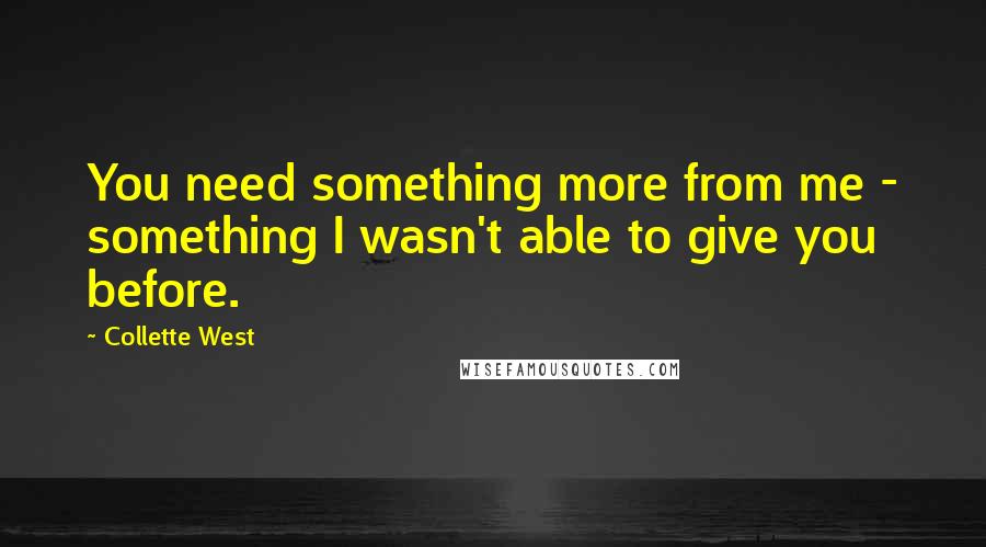 Collette West Quotes: You need something more from me - something I wasn't able to give you before.