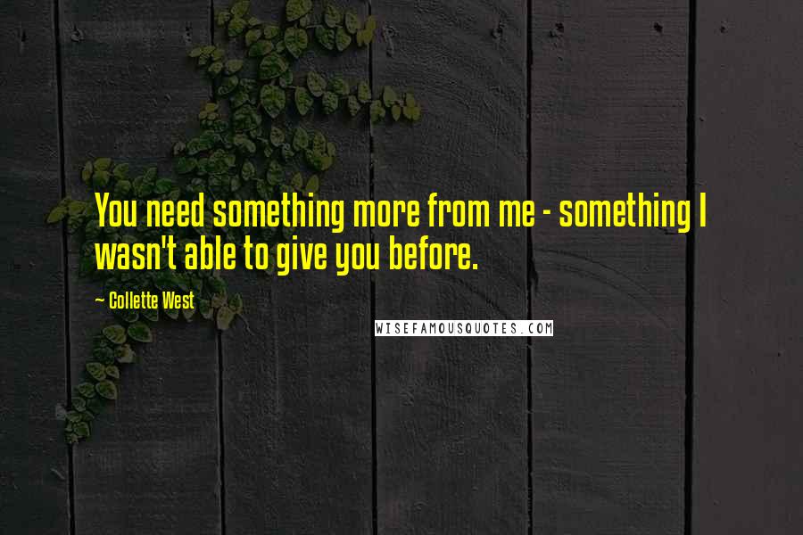 Collette West Quotes: You need something more from me - something I wasn't able to give you before.