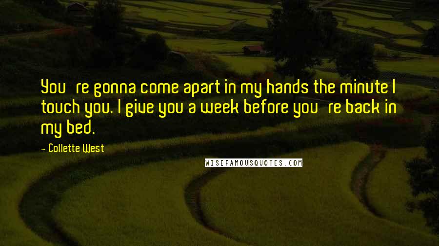 Collette West Quotes: You're gonna come apart in my hands the minute I touch you. I give you a week before you're back in my bed.