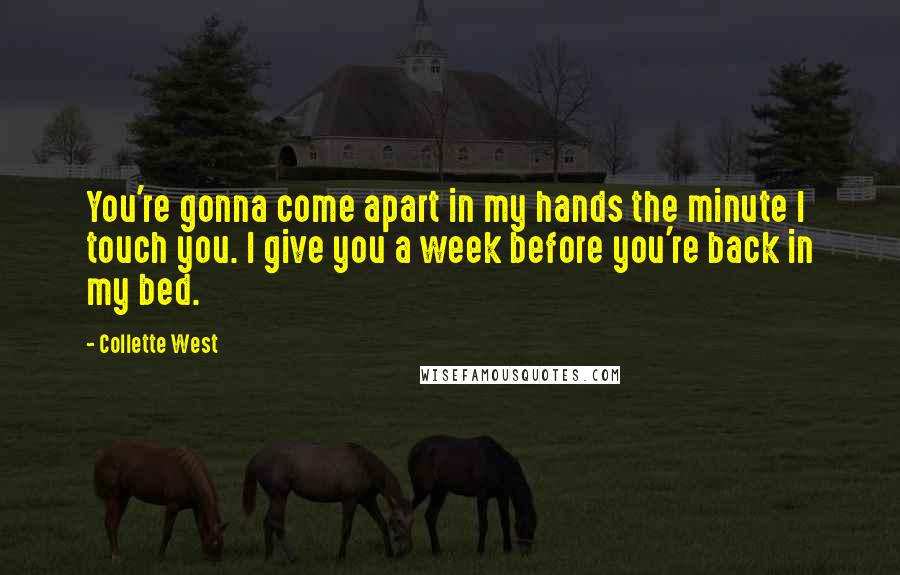 Collette West Quotes: You're gonna come apart in my hands the minute I touch you. I give you a week before you're back in my bed.