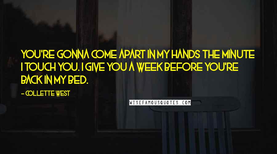 Collette West Quotes: You're gonna come apart in my hands the minute I touch you. I give you a week before you're back in my bed.