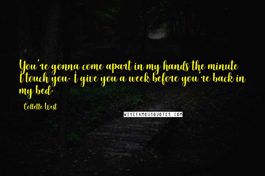 Collette West Quotes: You're gonna come apart in my hands the minute I touch you. I give you a week before you're back in my bed.