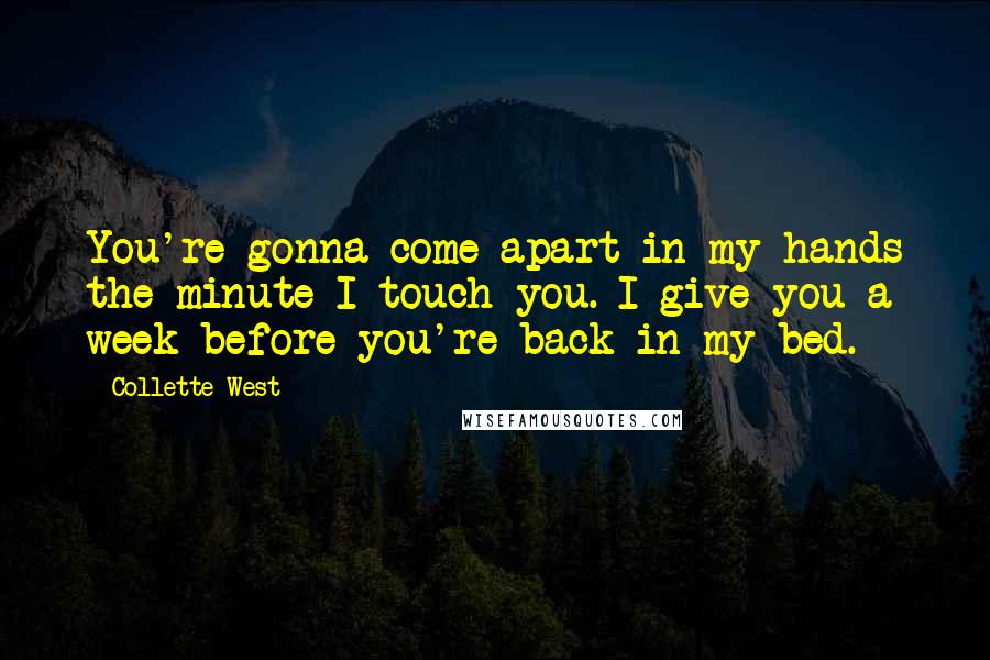 Collette West Quotes: You're gonna come apart in my hands the minute I touch you. I give you a week before you're back in my bed.