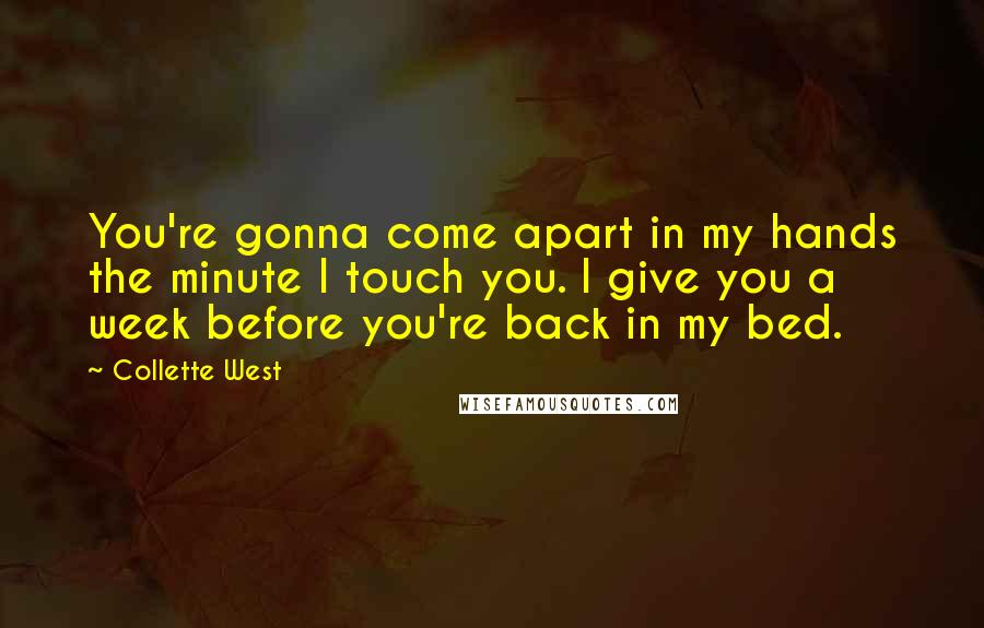 Collette West Quotes: You're gonna come apart in my hands the minute I touch you. I give you a week before you're back in my bed.