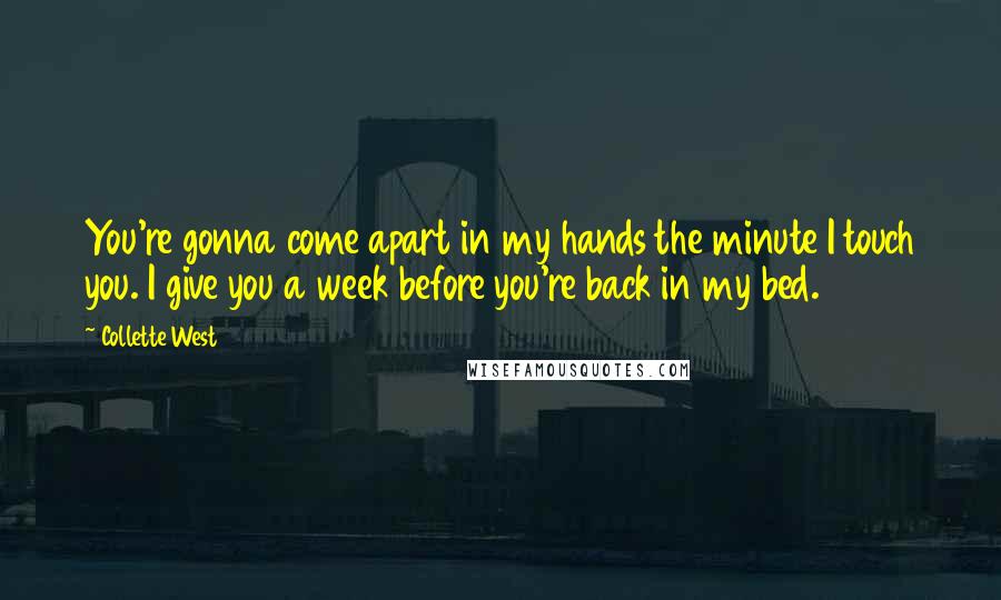 Collette West Quotes: You're gonna come apart in my hands the minute I touch you. I give you a week before you're back in my bed.