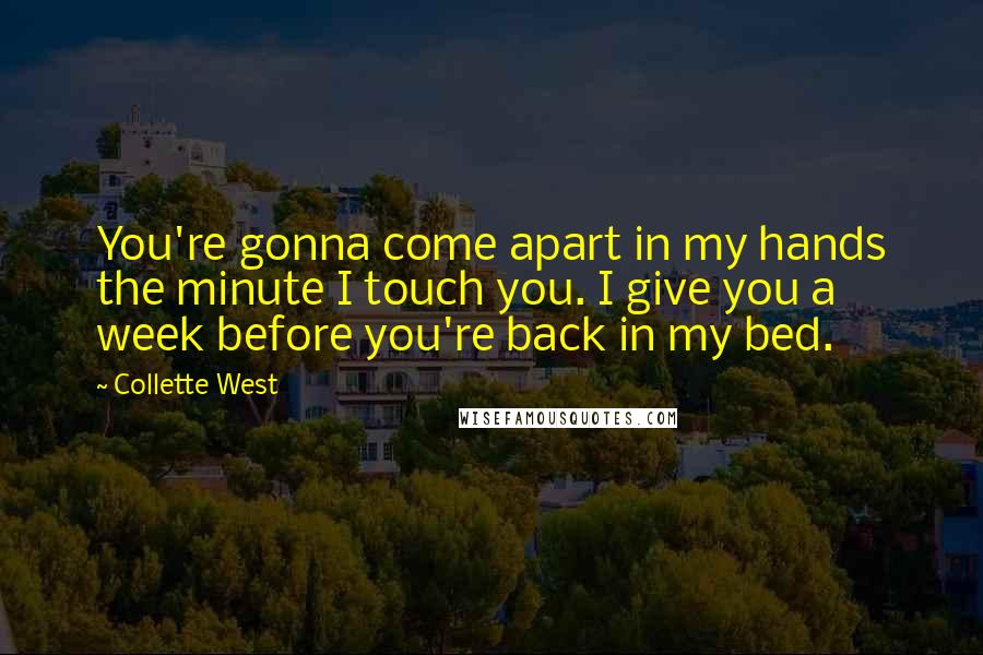 Collette West Quotes: You're gonna come apart in my hands the minute I touch you. I give you a week before you're back in my bed.