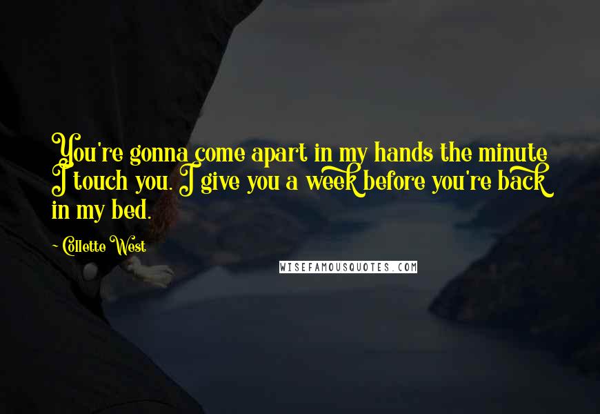 Collette West Quotes: You're gonna come apart in my hands the minute I touch you. I give you a week before you're back in my bed.