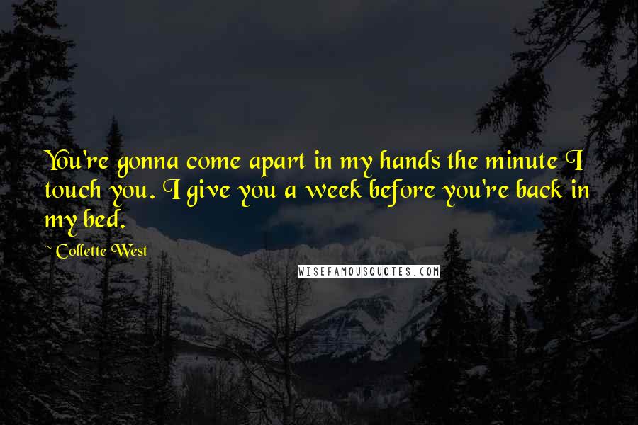 Collette West Quotes: You're gonna come apart in my hands the minute I touch you. I give you a week before you're back in my bed.