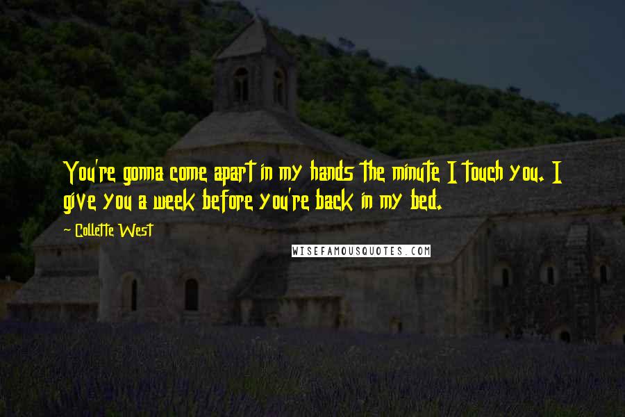 Collette West Quotes: You're gonna come apart in my hands the minute I touch you. I give you a week before you're back in my bed.