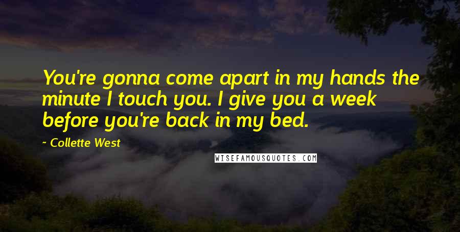 Collette West Quotes: You're gonna come apart in my hands the minute I touch you. I give you a week before you're back in my bed.