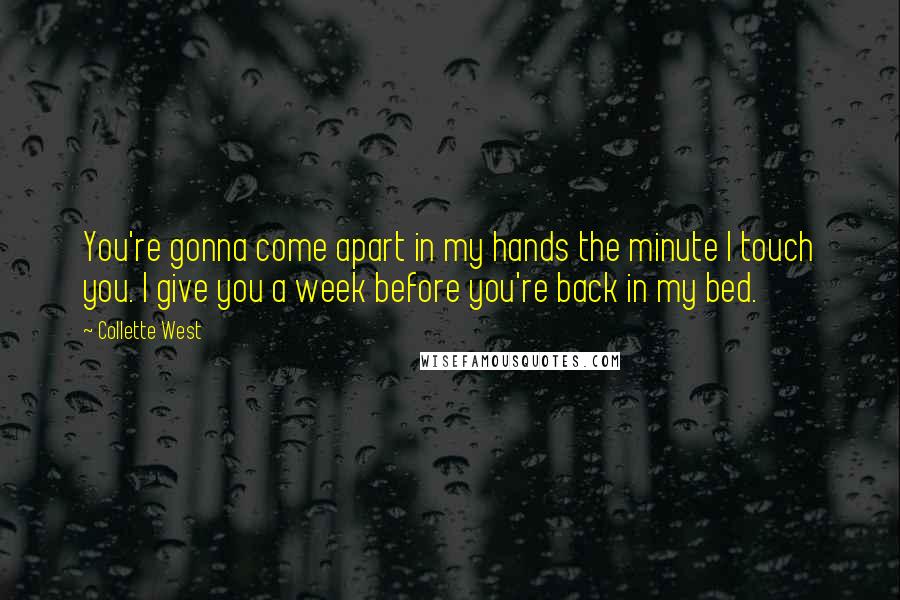 Collette West Quotes: You're gonna come apart in my hands the minute I touch you. I give you a week before you're back in my bed.