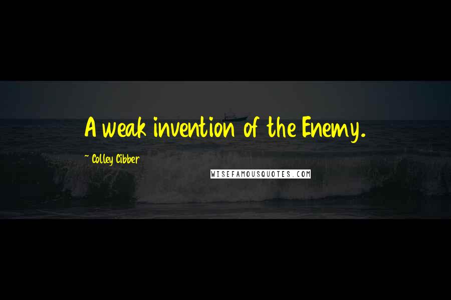 Colley Cibber Quotes: A weak invention of the Enemy.