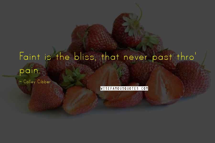 Colley Cibber Quotes: Faint is the bliss, that never past thro' pain.