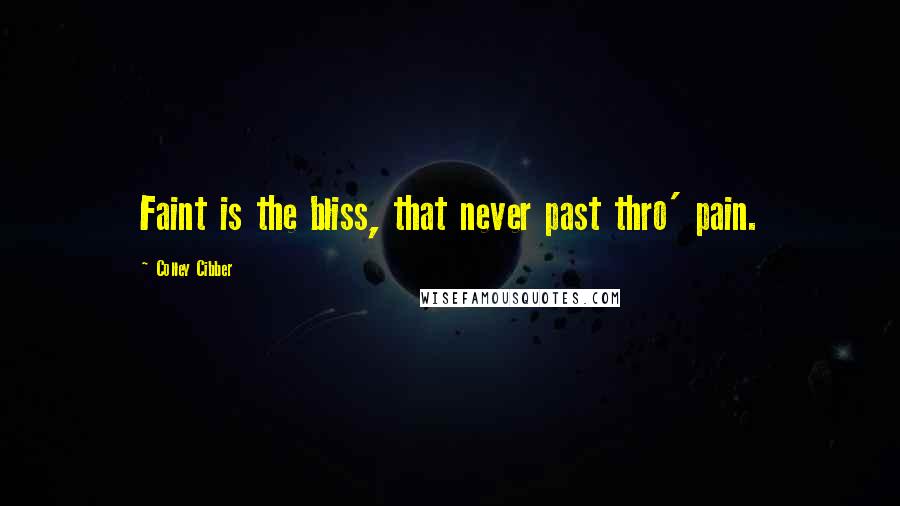 Colley Cibber Quotes: Faint is the bliss, that never past thro' pain.
