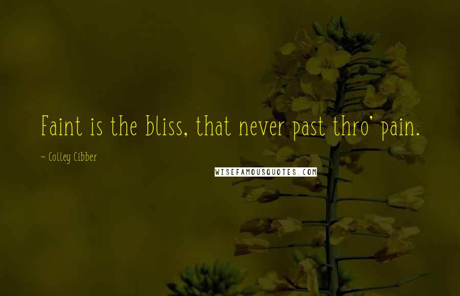 Colley Cibber Quotes: Faint is the bliss, that never past thro' pain.