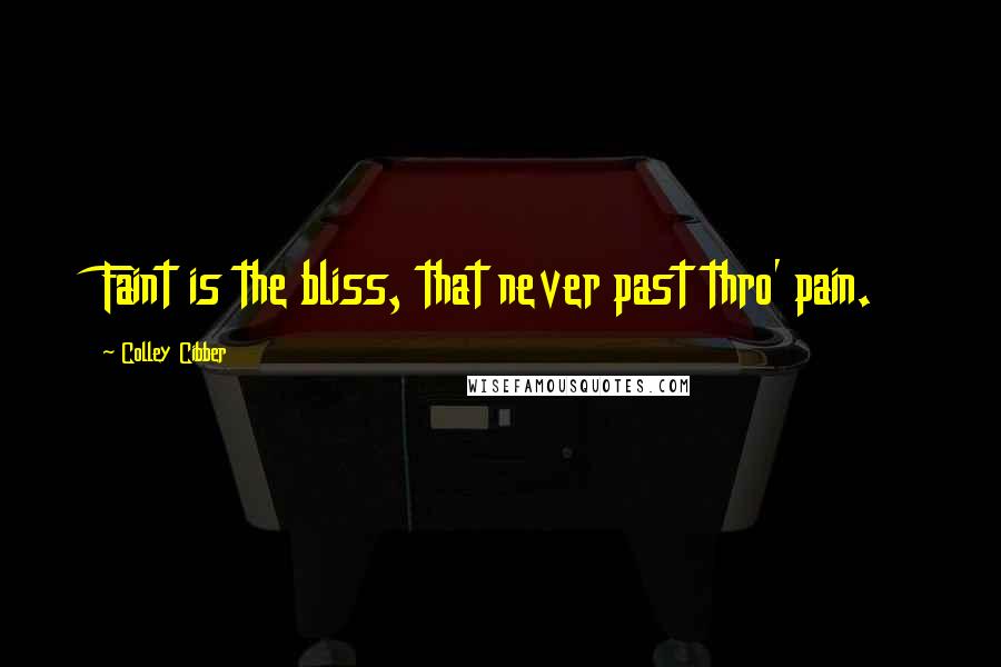 Colley Cibber Quotes: Faint is the bliss, that never past thro' pain.