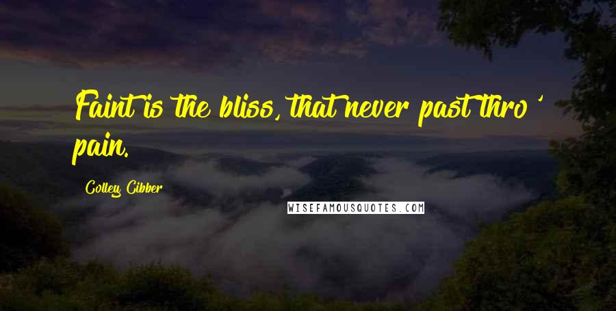 Colley Cibber Quotes: Faint is the bliss, that never past thro' pain.