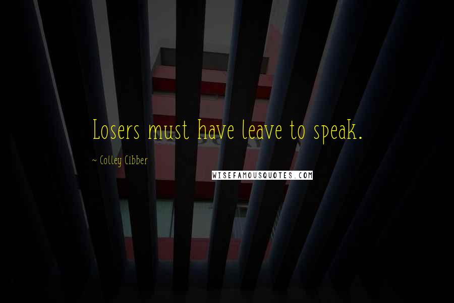 Colley Cibber Quotes: Losers must have leave to speak.
