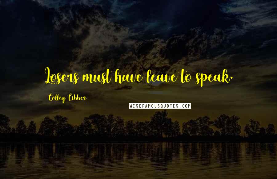 Colley Cibber Quotes: Losers must have leave to speak.