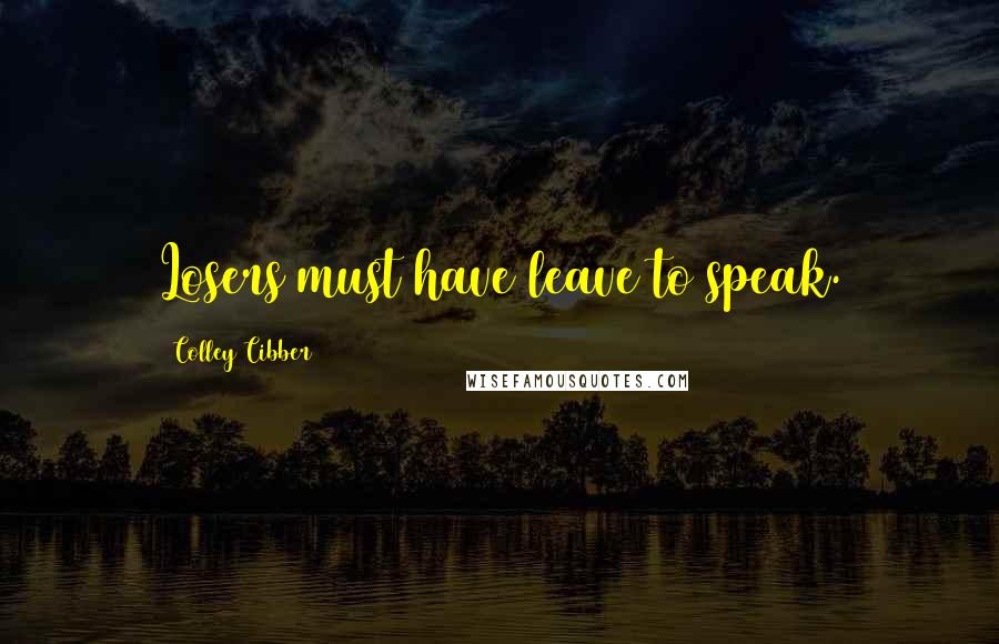 Colley Cibber Quotes: Losers must have leave to speak.