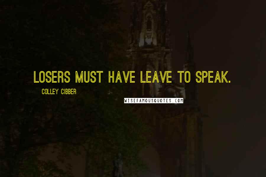 Colley Cibber Quotes: Losers must have leave to speak.