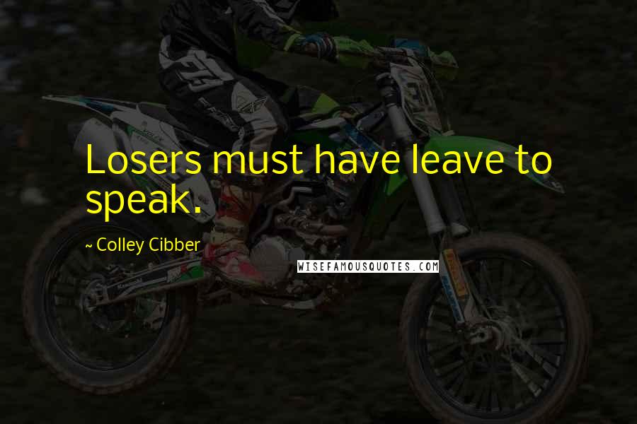 Colley Cibber Quotes: Losers must have leave to speak.