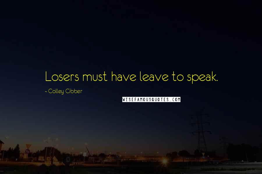 Colley Cibber Quotes: Losers must have leave to speak.