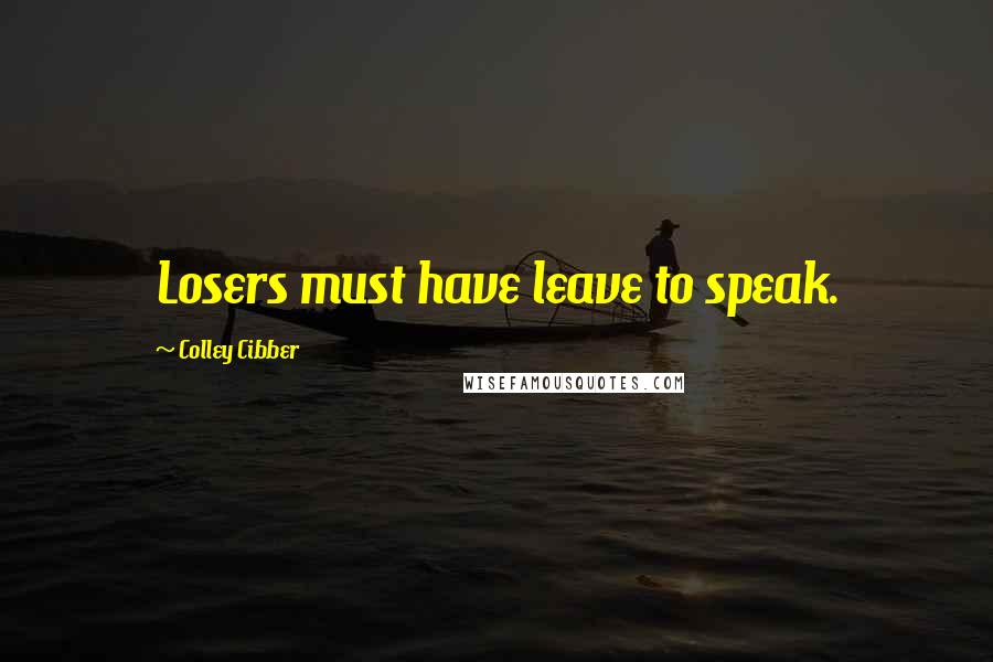 Colley Cibber Quotes: Losers must have leave to speak.