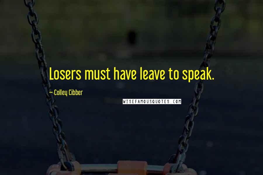 Colley Cibber Quotes: Losers must have leave to speak.