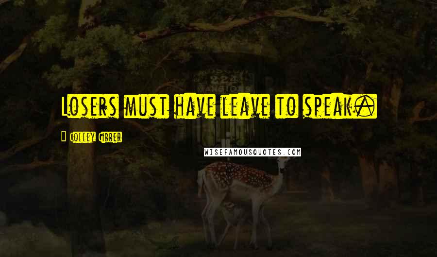 Colley Cibber Quotes: Losers must have leave to speak.