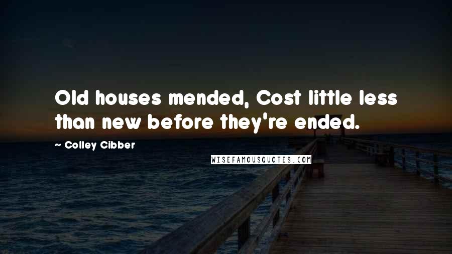 Colley Cibber Quotes: Old houses mended, Cost little less than new before they're ended.