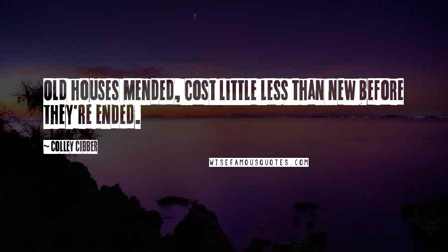 Colley Cibber Quotes: Old houses mended, Cost little less than new before they're ended.