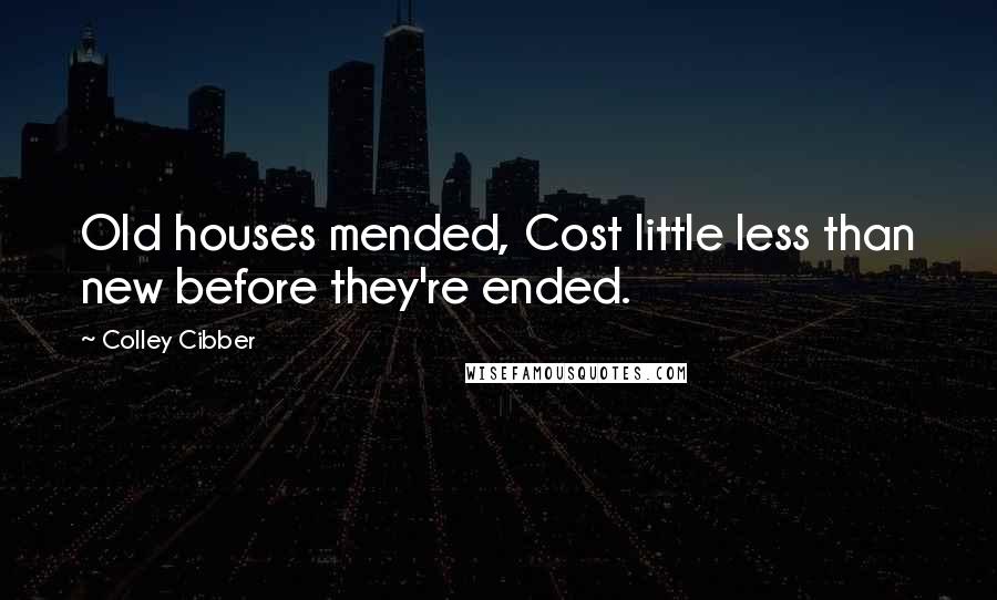 Colley Cibber Quotes: Old houses mended, Cost little less than new before they're ended.