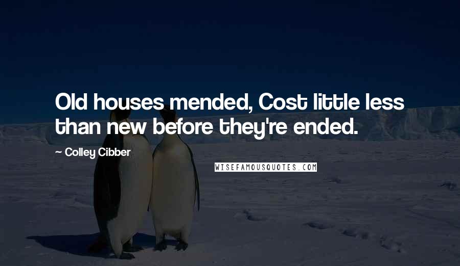 Colley Cibber Quotes: Old houses mended, Cost little less than new before they're ended.
