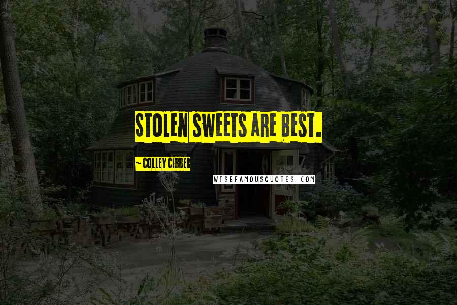 Colley Cibber Quotes: Stolen sweets are best.