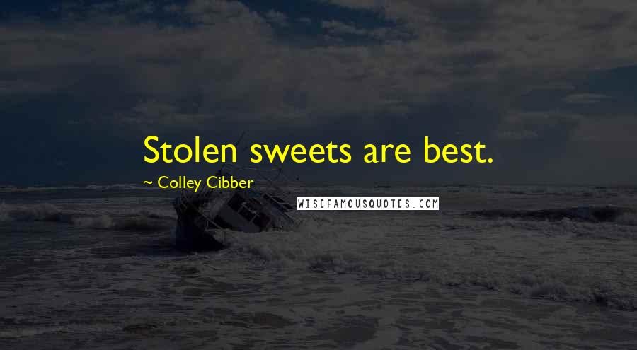 Colley Cibber Quotes: Stolen sweets are best.