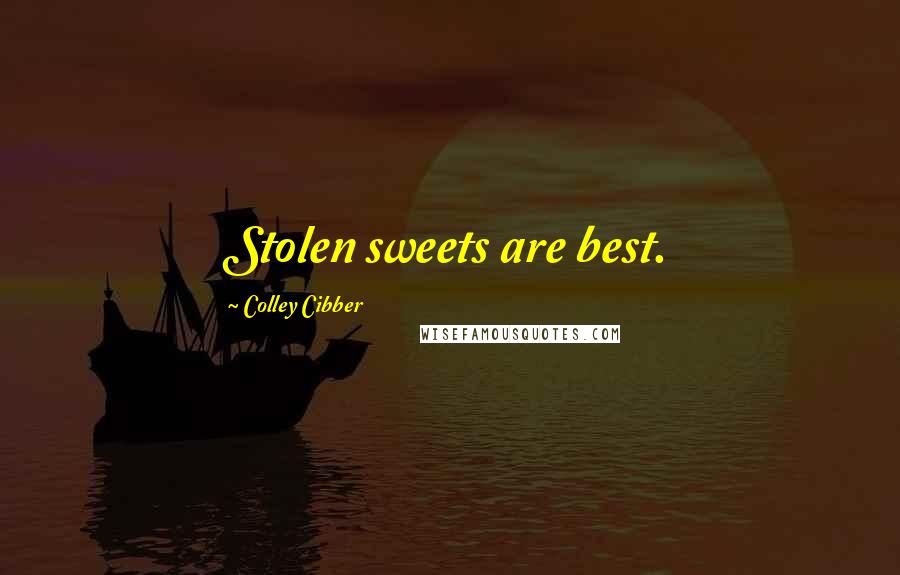 Colley Cibber Quotes: Stolen sweets are best.