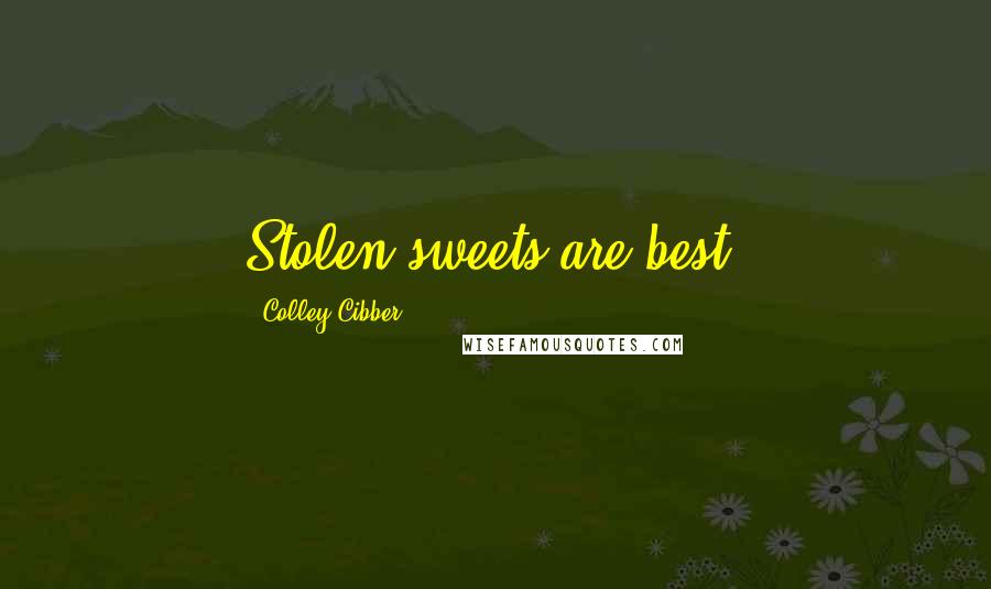 Colley Cibber Quotes: Stolen sweets are best.
