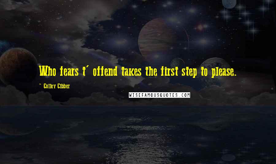 Colley Cibber Quotes: Who fears t' offend takes the first step to please.