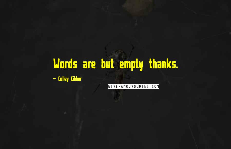 Colley Cibber Quotes: Words are but empty thanks.