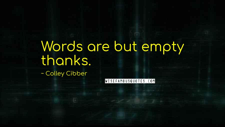 Colley Cibber Quotes: Words are but empty thanks.