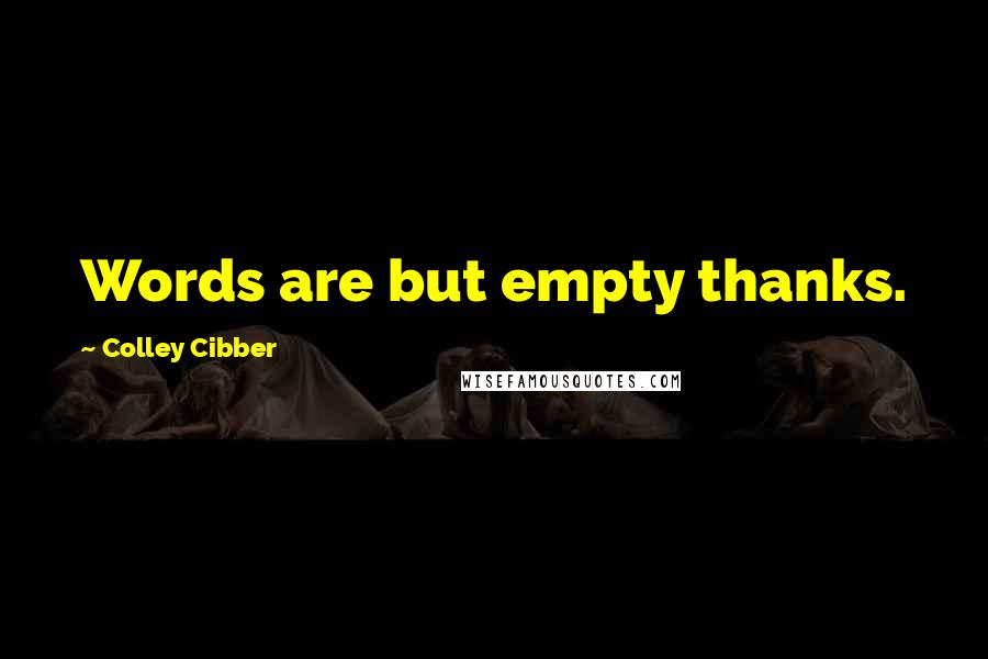 Colley Cibber Quotes: Words are but empty thanks.