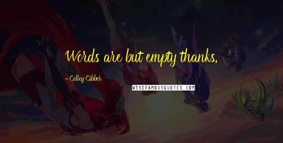 Colley Cibber Quotes: Words are but empty thanks.